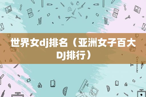 世界女dj排名（亚洲女子百大DJ排行）