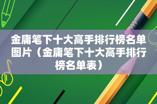 金庸笔下十大高手排行榜名单图片（金庸笔下十大高手排行榜名单表）