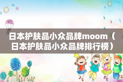 日本护肤品小众品牌moom（日本护肤品小众品牌排行榜）