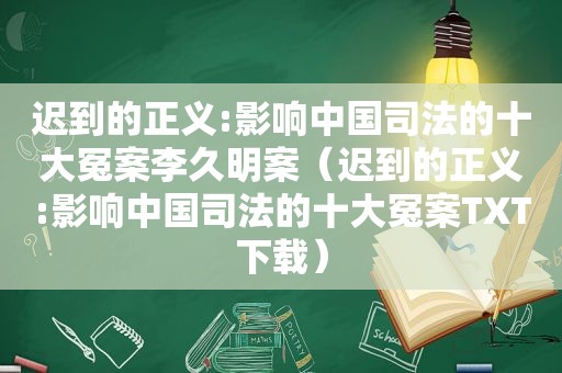 迟到的正义:影响中国司法的十大冤案李久明案（迟到的正义:影响中国司法的十大冤案TXT下载）