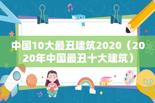 中国10大最丑建筑2020（2020年中国最丑十大建筑）