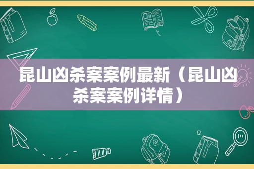 昆山凶杀案案例最新（昆山凶杀案案例详情）