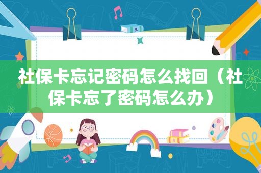 社保卡忘记密码怎么找回（社保卡忘了密码怎么办）