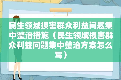 民生领域损害群众利益问题集中整治措施（民生领域损害群众利益问题集中整治方案怎么写）