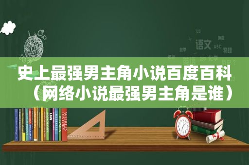 史上最强男主角小说百度百科（网络小说最强男主角是谁）