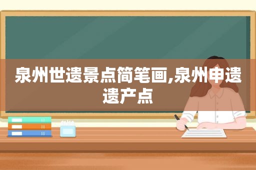 泉州世遗景点简笔画,泉州申遗遗产点