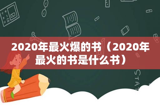 2020年最火爆的书（2020年最火的书是什么书）