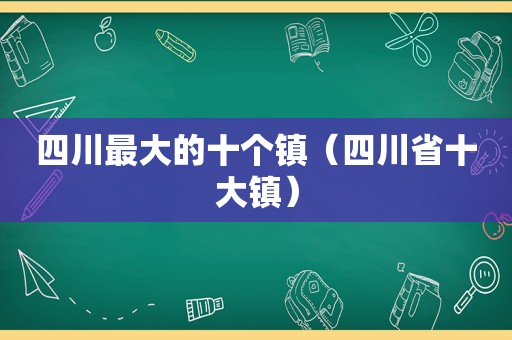 四川最大的十个镇（四川省十大镇）