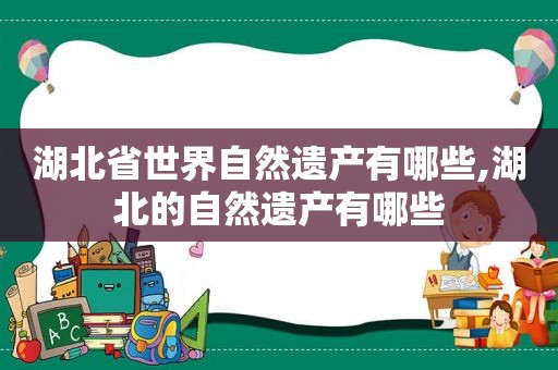 湖北省世界自然遗产有哪些,湖北的自然遗产有哪些