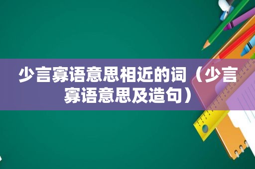 少言寡语意思相近的词（少言寡语意思及造句）