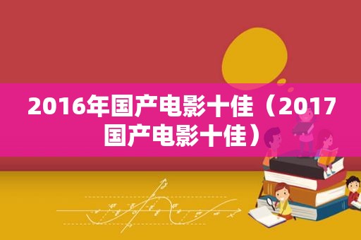 2016年国产电影十佳（2017国产电影十佳）