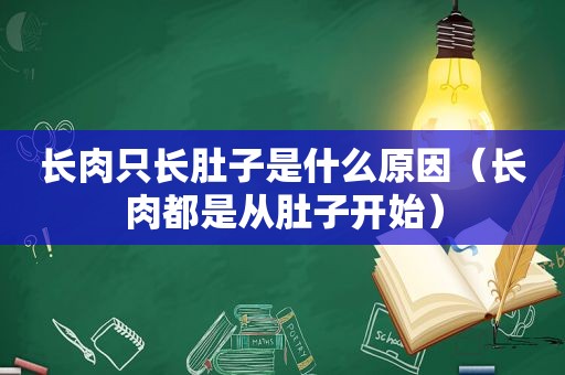 长肉只长肚子是什么原因（长肉都是从肚子开始）