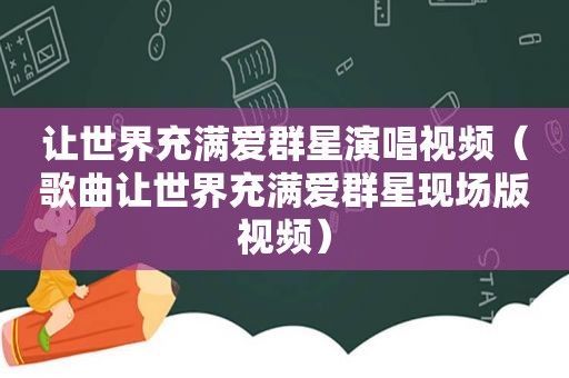 让世界充满爱群星演唱视频（歌曲让世界充满爱群星现场版视频）