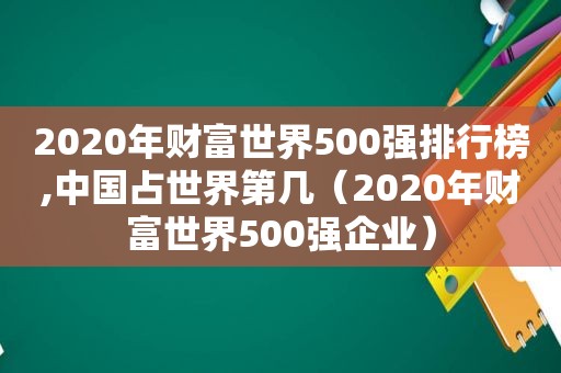 2020年财富世界500强排行榜,中国占世界第几（2020年财富世界500强企业）