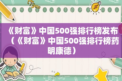 《财富》中国500强排行榜发布（《财富》中国500强排行榜药明康德）