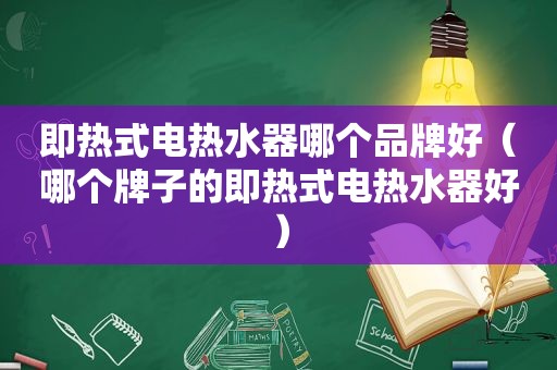 即热式电热水器哪个品牌好（哪个牌子的即热式电热水器好）