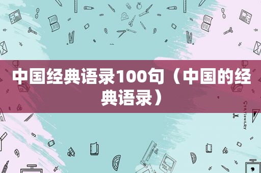 中国经典语录100句（中国的经典语录）