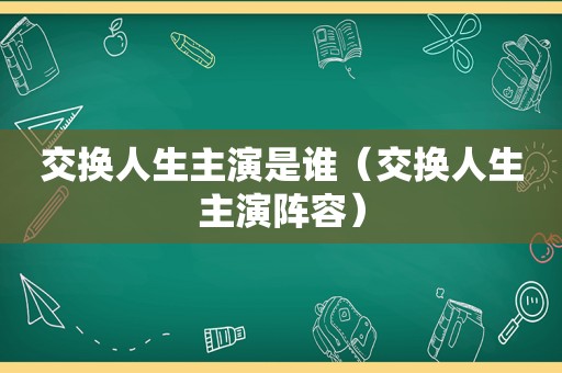 交换人生主演是谁（交换人生主演阵容）