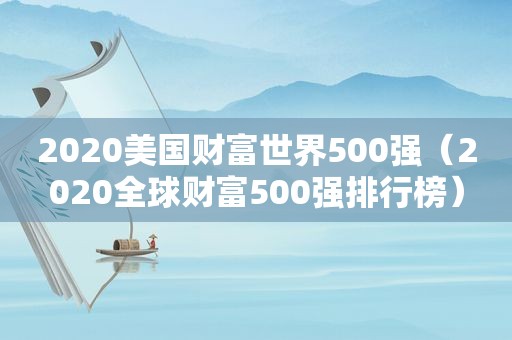 2020美国财富世界500强（2020全球财富500强排行榜）