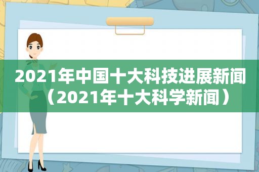 2021年中国十大科技进展新闻（2021年十大科学新闻）  第1张