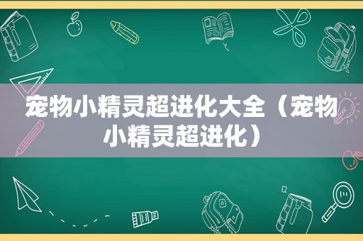 宠物小精灵超进化大全（宠物小精灵超进化）