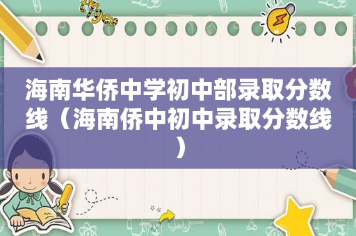 海南华侨中学初中部录取分数线（海南侨中初中录取分数线）