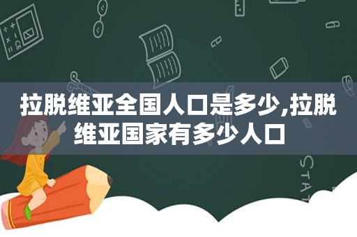 拉脱维亚全国人口是多少,拉脱维亚国家有多少人口