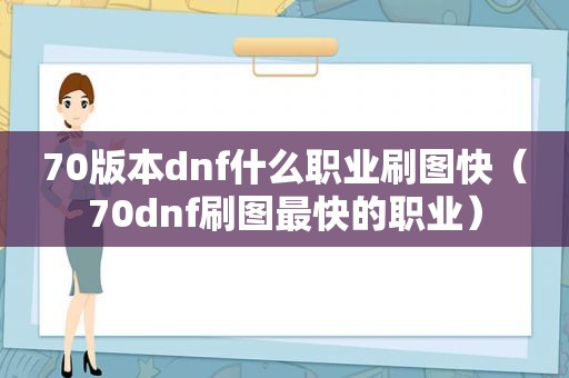 70版本dnf什么职业刷图快（70dnf刷图最快的职业）