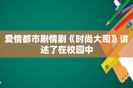 爱情都市剧情剧《时尚大司》讲述了在校园中