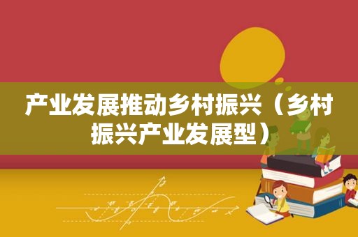 产业发展推动乡村振兴（乡村振兴产业发展型）