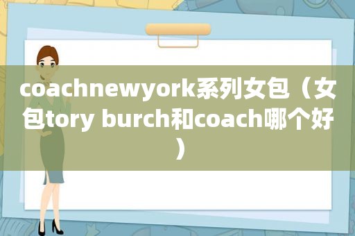 coachnewyork系列女包（女包tory burch和coach哪个好）