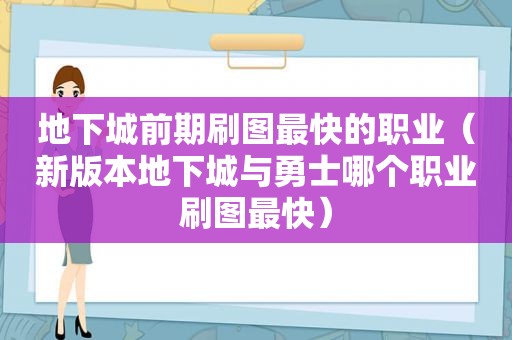 地下城前期刷图最快的职业（新版本地下城与勇士哪个职业刷图最快）