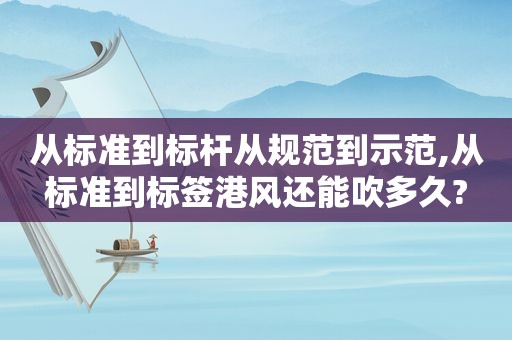 从标准到标杆从规范到示范,从标准到标签港风还能吹多久?