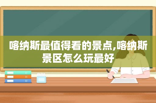 喀纳斯最值得看的景点,喀纳斯景区怎么玩最好