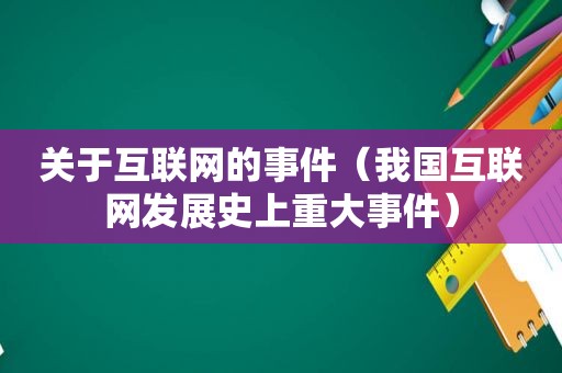 关于互联网的事件（我国互联网发展史上重大事件）