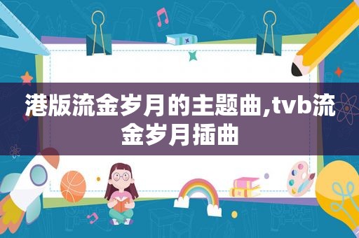 港版流金岁月的主题曲,tvb流金岁月插曲