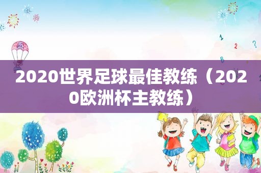 2020世界足球最佳教练（2020欧洲杯主教练）