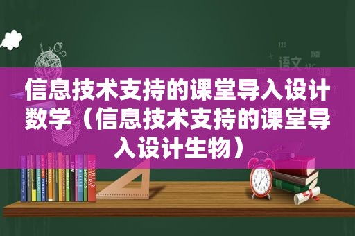 信息技术支持的课堂导入设计数学（信息技术支持的课堂导入设计生物）