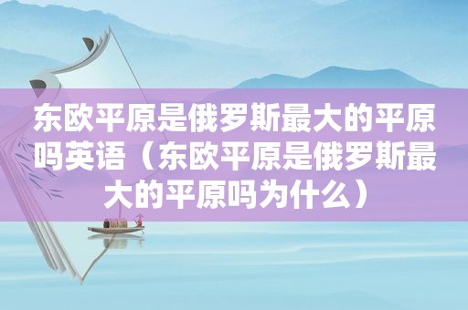 东欧平原是俄罗斯最大的平原吗英语（东欧平原是俄罗斯最大的平原吗为什么）