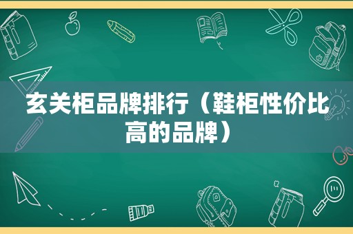 玄关柜品牌排行（鞋柜性价比高的品牌）