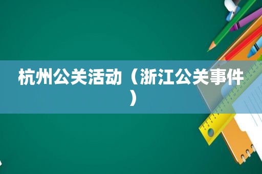 杭州公关活动（浙江公关事件）