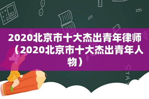 2020北京市十大杰出青年律师（2020北京市十大杰出青年人物）