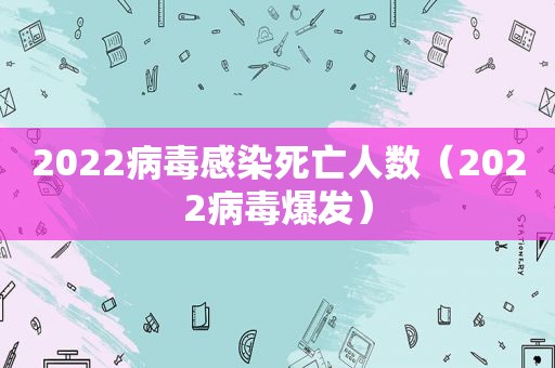 2022病毒感染死亡人数（2022病毒爆发）