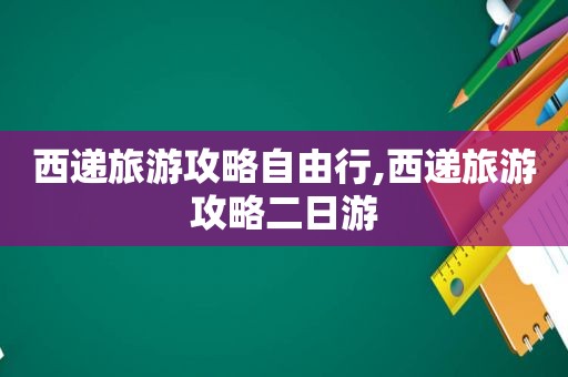 西递旅游攻略自由行,西递旅游攻略二日游