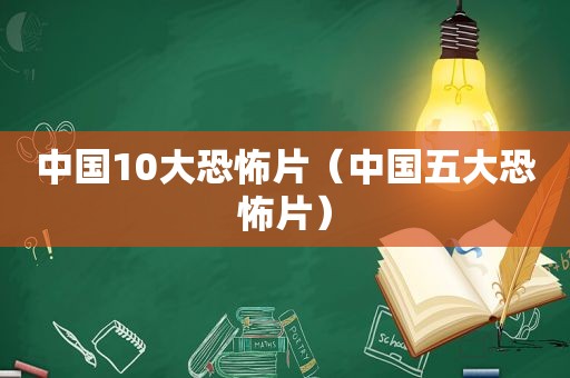 中国10大恐怖片（中国五大恐怖片）