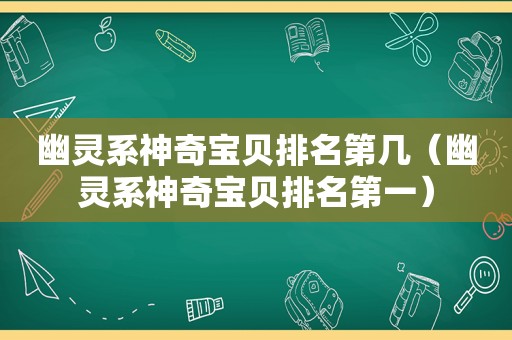 幽灵系神奇宝贝排名第几（幽灵系神奇宝贝排名第一）