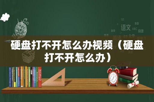 硬盘打不开怎么办视频（硬盘打不开怎么办）