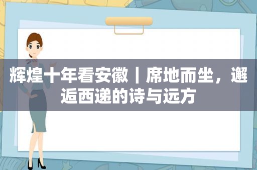 辉煌十年看安徽｜席地而坐，邂逅西递的诗与远方  第1张