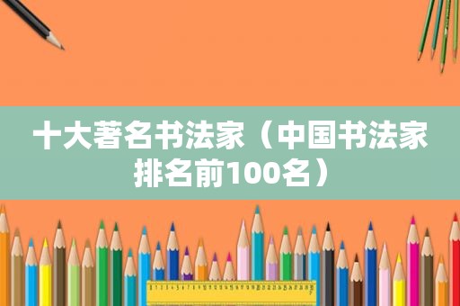 十大著名书法家（中国书法家排名前100名）  第1张