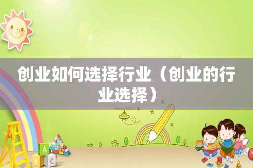 创业如何选择行业（创业的行业选择）  第1张